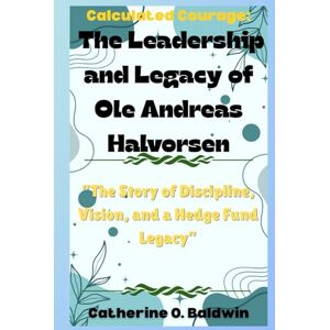 Baldwin, Catherine O. Calculated Courage: The Leadership and Legacy of Ole Andreas Halvorsen: “The Story of Discipline, Vision, and a Hedge Fund Legacy” Baldwin, Catherine O. Calculated Courage: The Leadership and Legacy of Ole Andreas Halvorsen: “The Story of Discipline, Vision, and a Hedge Fund Legacy”