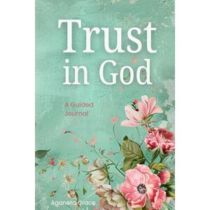 Grace, Aganeta Trust in God Guided Journal: Grow Your Faith & Uncover What's Holding You Back For Women Grace, Aganeta Trust in God Guided Journal: Grow Your Faith & Uncover What's Holding You Back For Women