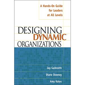 Galbraith, Jay Designing Dynamic Organizations: A Hands-on Guide for Leaders at All Levels Galbraith, Jay Designing Dynamic Organizations: A Hands-on Guide for Leaders at All Levels