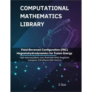 Guo, Z Field-Reversed Configuration (FRC) Magnetohydrodynamics for Fusion Energy: High-beta equilibria, two-fluid/Hall-MHD, Braginskii transport, FLR effects With Python (Computational Mathematics Library) Guo, Z Field-Reversed Configuration (FRC) Magnetohydrodynamics for Fusion Energy: High-beta equilibria, two-fluid/Hall-MHD, Braginskii transport, FLR effects With Python (Computational Mathematics Library)