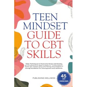 Wellness, Publishing Teen Mindset Guide to CBT Skills: Daily Techniques to Overcome Stress and Anxiety, Boost Self-Esteem With Confidence, and Establish a strong foundation for future growth and resilience Wellness, Publishing Teen Mindset Guide to CBT Skills: Daily Techniques to Overcome Stress and Anxiety, Boost Self-Esteem With Confidence, and Establish a strong foundation for future growth and resilience