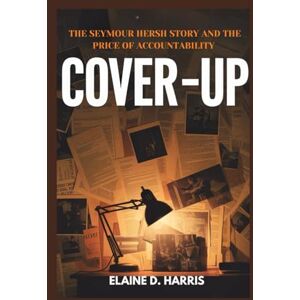 D. HARRIS, ELAINE Cover-Up: The Seymour Hersh Story and the Price of Accountability D. HARRIS, ELAINE Cover-Up: The Seymour Hersh Story and the Price of Accountability