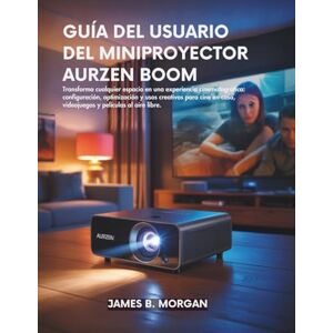 Morgan, James B GUÍA DEL USUARIO DEL MINIPROYECTOR AURZEN BOOM Morgan, James B GUÍA DEL USUARIO DEL MINIPROYECTOR AURZEN BOOM