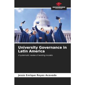 Reyes Acevedo, Jesús Enrique University Governance in Latin America: A systematic review of existing models Reyes Acevedo, Jesús Enrique University Governance in Latin America: A systematic review of existing models