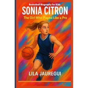 JAUREGUI, LILA SONIA CITRON: The Girl Who Played Like a Pro (Basketball Biography for Kids) JAUREGUI, LILA SONIA CITRON: The Girl Who Played Like a Pro (Basketball Biography for Kids)