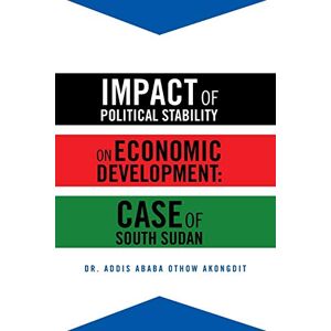 Akongdit, Dr. Addis Ababa Othow Impact of Political Stability on Economic Development: Case of South Sudan Akongdit, Dr. Addis Ababa Othow Impact of Political Stability on Economic Development: Case of South Sudan