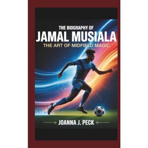 J. Peck, Joanna The biography of Jamal Musiala: The Art of Midfield Magic J. Peck, Joanna The biography of Jamal Musiala: The Art of Midfield Magic