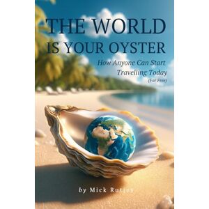 Rutjes, Mick The World is Your Oyster: How Anyone Can Start Travelling Today (For Free) Rutjes, Mick The World is Your Oyster: How Anyone Can Start Travelling Today (For Free)