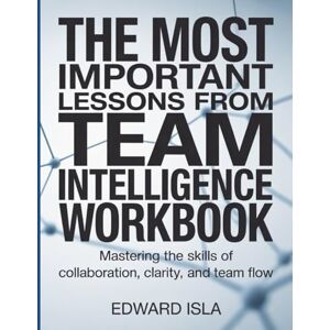 Isla, Edward The Most Important Lessons From Team Intelligence Workbook: Mastering the Skills of Collaboration, Clarity, and Team Flow. Isla, Edward The Most Important Lessons From Team Intelligence Workbook: Mastering the Skills of Collaboration, Clarity, and Team Flow.