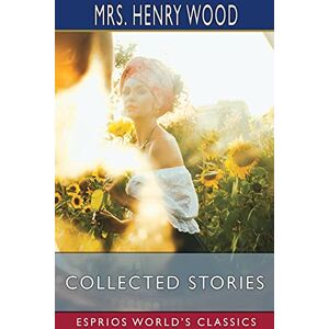 Wood, Mrs Henry Collected Stories (Esprios Classics) Wood, Mrs Henry Collected Stories (Esprios Classics)