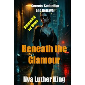 King, Nya Luther Beneath the Glamour: Secrets, Seduction, and Betrayal King, Nya Luther Beneath the Glamour: Secrets, Seduction, and Betrayal