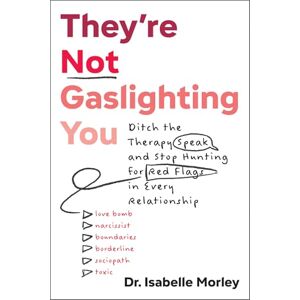 Morley, Isabelle They're Not Gaslighting You: Ditch the Therapy Speak and Stop Hunting for Red Flags in Every Relationship Morley, Isabelle They're Not Gaslighting You: Ditch the Therapy Speak and Stop Hunting for Red Flags in Every Relationship