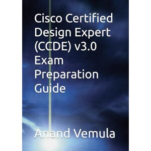Vemula, Anand Cisco Certified Design Expert (CCDE) v3.0 Exam Preparation Guide Vemula, Anand Cisco Certified Design Expert (CCDE) v3.0 Exam Preparation Guide