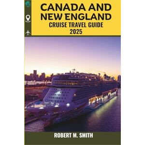 SMITH, ROBERT M. CANADA AND NEW ENGLAND CRUISE TRAVEL GUIDE 2025: Your Complete Companion to Coastal Cities, Fall Foliage Cruises, Excursions, and Onboard Life (COLOR MAP) SMITH, ROBERT M. CANADA AND NEW ENGLAND CRUISE TRAVEL GUIDE 2025: Your Complete Companion to Coastal Cities, Fall Foliage Cruises, Excursions, and Onboard Life (COLOR MAP)