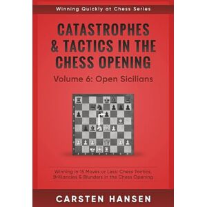 Hansen, Carsten Catastrophes & Tactics in the Chess Opening Volume 6: Open Sicilians: Winning in 15 Moves or Less: Chess Tactics, Brilliancies & Blunders in the Chess Opening (Winning Quickly at Chess Series) Hansen, Carsten Catastrophes & Tactics in the Chess Opening Volume 6: Open Sicilians: Winning in 15 Moves or Less: Chess Tactics, Brilliancies & Blunders in the Chess Opening (Winning Quickly at Chess Series)
