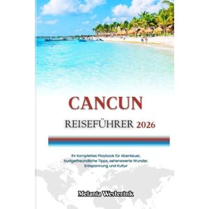 Westerink, Melania CANCUN REISEFÜHRER 2026: Ihr komplettes Playbook für Abenteuer, budgetfreundliche Tipps, sehenswerte Wunder, Entspannung und Kultur Westerink, Melania CANCUN REISEFÜHRER 2026: Ihr komplettes Playbook für Abenteuer, budgetfreundliche Tipps, sehenswerte Wunder, Entspannung und Kultur