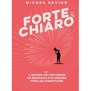 Savino, Michea Forte e chiaro: Il metodo AWA per creare un messaggio che nessuno possa mai dimenticare. Savino, Michea Forte e chiaro: Il metodo AWA per creare un messaggio che nessuno possa mai dimenticare.
