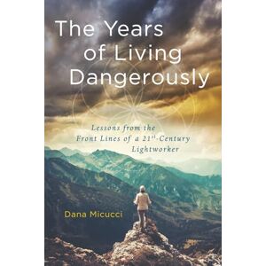 Micucci, Dana The Years of Living Dangerously: Lessons from the Front Lines of a 21st-Century Lightworker Micucci, Dana The Years of Living Dangerously: Lessons from the Front Lines of a 21st-Century Lightworker