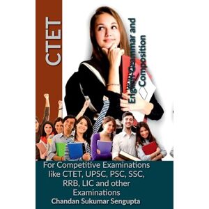 Chandan Sukumar Sengupta CTET English Grammar and Composition: For Competitive Examinations like CTET, UPSC, PSC, SSC, RRB, LIC and other Examinations Chandan Sukumar Sengupta CTET English Grammar and Composition: For Competitive Examinations like CTET, UPSC, PSC, SSC, RRB, LIC and other Examinations