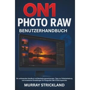 STRICKLAND, MURRAY ON1 PHOTO RAW BENUTZERHANDBUCH: Ein umfassendes Handbuch mit Bearbeitungswerkzeugen, Tipps zur Fehlerbehebung und erweiterten Einstellungen für Fotografen aller Erfahrungsstufen STRICKLAND, MURRAY ON1 PHOTO RAW BENUTZERHANDBUCH: Ein umfassendes Handbuch mit Bearbeitungswerkzeugen, Tipps zur Fehlerbehebung und erweiterten Einstellungen für Fotografen aller Erfahrungsstufen