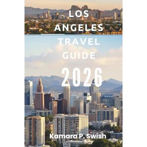Swish, Kamara P. LOS ANGELES TRAVEL GUIDE 2026: "From Beaches to Hollywood: Explore Southern California Swish, Kamara P. LOS ANGELES TRAVEL GUIDE 2026: "From Beaches to Hollywood: Explore Southern California