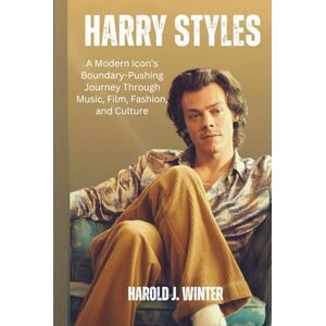 Winter, Harold J. Harry Styles: A Modern Icon’s Boundary-Pushing Journey Through Music, Film, Fashion, and Culture Winter, Harold J. Harry Styles: A Modern Icon’s Boundary-Pushing Journey Through Music, Film, Fashion, and Culture