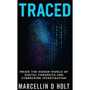 Holt, Marcellin D TRACED: Inside The Hidden World Of Digital Forensics And Cybercrime Investigation Holt, Marcellin D TRACED: Inside The Hidden World Of Digital Forensics And Cybercrime Investigation