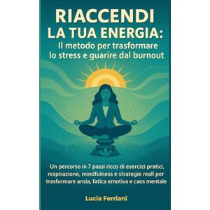 Ferriani, Lucia Riaccendi la tua energia Il metodo per trasformare lo stress e guarire dal burnout: Un percorso in 7 passi ricco di esercizi pratici, respirazione, ... per trasformare ansia, fatica e caos mentale Ferriani, Lucia Riaccendi la tua energia Il metodo per trasformare lo stress e guarire dal burnout: Un percorso in 7 passi ricco di esercizi pratici, respirazione, ... per trasformare ansia, fatica e caos mentale