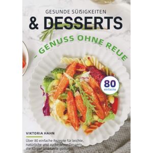 Hahn, Viktoria Gesunde Süßigkeiten & Desserts – Genuss ohne Reue: Über 80 einfache Rezepte für leichte, natürliche und zuckerarme Desserts, die Körper und Seele guttun Hahn, Viktoria Gesunde Süßigkeiten & Desserts – Genuss ohne Reue: Über 80 einfache Rezepte für leichte, natürliche und zuckerarme Desserts, die Körper und Seele guttun