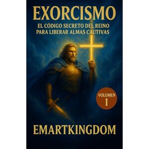 EMARTKINGDOM, EMARTKINGDOM EXORCISMO: EL CÓDIGO SECRETO DEL REINO PARA LIBERAR ALMAS CAUTIVAS (VOLUMEN 1-3): CAPITULOS DEL 1-10 LA BATALLA COMIENZA EMARTKINGDOM, EMARTKINGDOM EXORCISMO: EL CÓDIGO SECRETO DEL REINO PARA LIBERAR ALMAS CAUTIVAS (VOLUMEN 1-3): CAPITULOS DEL 1-10 LA BATALLA COMIENZA
