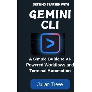 Treve, Julian Getting Started with Gemini CLI: A Simple Guide to AI-Powered Workflows and Terminal Automation (AI Technology, Workflows, and Automation) Treve, Julian Getting Started with Gemini CLI: A Simple Guide to AI-Powered Workflows and Terminal Automation (AI Technology, Workflows, and Automation)