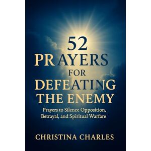 Charles, Christina 52 Prayers for Defeating the Enemy: Prayers to Silence Betrayal, Persecution, and Spiritual warfare Charles, Christina 52 Prayers for Defeating the Enemy: Prayers to Silence Betrayal, Persecution, and Spiritual warfare