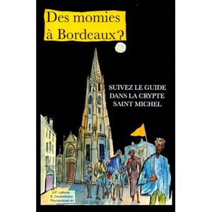Lefèvre, M Jean-Pierre DES MOMIES A BORDEAUX ?: Suivez le guide dans la crypte Saint Michel Lefèvre, M Jean-Pierre DES MOMIES A BORDEAUX ?: Suivez le guide dans la crypte Saint Michel