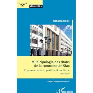 Jerbi, Mohamed Municipalogie des titans de la commune de Sfax: Commandement, gestion et politique 1933-1956 (Diversités) Jerbi, Mohamed Municipalogie des titans de la commune de Sfax: Commandement, gestion et politique 1933-1956 (Diversités)