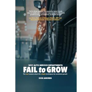 Andres, Don WHY AUTO SERVICE DEPARTMENTS FAIL to GROW: The real reasons why & the simple techniques for consistent growth Andres, Don WHY AUTO SERVICE DEPARTMENTS FAIL to GROW: The real reasons why & the simple techniques for consistent growth
