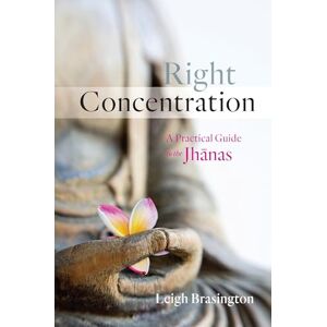 Leigh Brasington Right Concentration: A Practical Guide to the Jhanas Leigh Brasington Right Concentration: A Practical Guide to the Jhanas