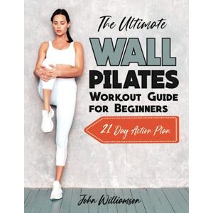 Williamson, John The Ultimate Wall Pilates Workout Guide for Beginners: Proven & Easy to Follow Wall Pilates Exercises to Transform Your Body, Burn Fat & Feel Great. 21 Day Action Plan. Williamson, John The Ultimate Wall Pilates Workout Guide for Beginners: Proven & Easy to Follow Wall Pilates Exercises to Transform Your Body, Burn Fat & Feel Great. 21 Day Action Plan.