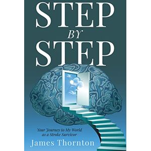 Thornton, James STEP...by...STEP: Your Journey to My World as a Stroke Survivor Thornton, James STEP...by...STEP: Your Journey to My World as a Stroke Survivor