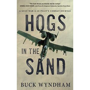 Wyndham, Buck Hogs in the Sand: A Gulf War A-10 Pilot's Combat Journal Wyndham, Buck Hogs in the Sand: A Gulf War A-10 Pilot's Combat Journal