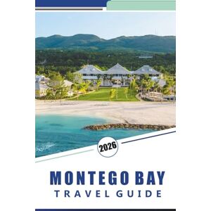 Rosson, Kevin D. MONTEGO BAY TRAVEL GUIDE 2026: Exploring Beaches, Adventure Activities, Cultural Experiences, Local Cuisine, and Day Trips Across Jamaica’s Coastal Paradise Rosson, Kevin D. MONTEGO BAY TRAVEL GUIDE 2026: Exploring Beaches, Adventure Activities, Cultural Experiences, Local Cuisine, and Day Trips Across Jamaica’s Coastal Paradise