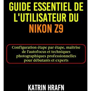 Hrafn, Katrin Guide essentiel de l'utilisateur du Nikon z9: Configuration étape par étape, maîtrise de l'autofocus et techniques photographiques professionnelles pour débutants et experts Hrafn, Katrin Guide essentiel de l'utilisateur du Nikon z9: Configuration étape par étape, maîtrise de l'autofocus et techniques photographiques professionnelles pour débutants et experts