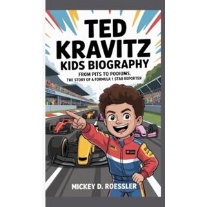D. Roessler, Mickey TED KRAVITZ KIDS BIOGRAPHY: From Pits to Podiums, the Story of a Formula 1 Star Reporter D. Roessler, Mickey TED KRAVITZ KIDS BIOGRAPHY: From Pits to Podiums, the Story of a Formula 1 Star Reporter