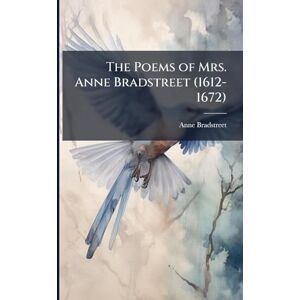 Bradstreet, Anne The Poems of Mrs. Anne Bradstreet (1612-1672) Bradstreet, Anne The Poems of Mrs. Anne Bradstreet (1612-1672)