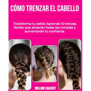 F.BASSEY, WILLOW CÓMO TRENZAR EL CABELLO: Transforma tu estilo: Aprende 15 trenzas fáciles que atraerán todas las miradas y aumentarán tu confianza. F.BASSEY, WILLOW CÓMO TRENZAR EL CABELLO: Transforma tu estilo: Aprende 15 trenzas fáciles que atraerán todas las miradas y aumentarán tu confianza.