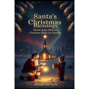 Ortega, Adam Santa’s Christmas Blessings: Stories of Joy, Faith and Christmas Magic for Families Ortega, Adam Santa’s Christmas Blessings: Stories of Joy, Faith and Christmas Magic for Families