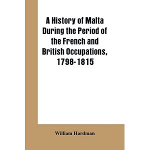 Hardman, William A history of Malta during the period of the French and British occupations, 1798-1815 Hardman, William A history of Malta during the period of the French and British occupations, 1798-1815