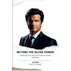 Gilbert, Stacy A. BEYOND THE SILVER SCREEN: Unveiling The True Life Story of Jason Bateman: 3 (Chronicles of Intrigue and Inspiration) Gilbert, Stacy A. BEYOND THE SILVER SCREEN: Unveiling The True Life Story of Jason Bateman: 3 (Chronicles of Intrigue and Inspiration)