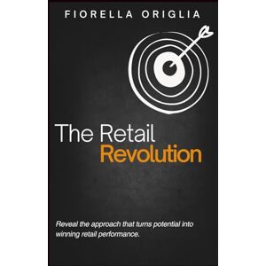 Origlia, Fiorella The Retail Revolution: Reveal the approach that turns potential into winning retail performance. Origlia, Fiorella The Retail Revolution: Reveal the approach that turns potential into winning retail performance.