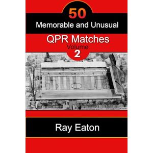 Eaton, Ray 50 Memorable and Unusual QPR Matches: Volume 2 Eaton, Ray 50 Memorable and Unusual QPR Matches: Volume 2