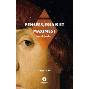 Joubert, Joseph Pensées, essais et maximes I: titres I à XV Joubert, Joseph Pensées, essais et maximes I: titres I à XV
